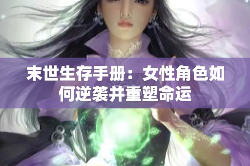 末世生存手册：女性角色如何逆袭并重塑命运