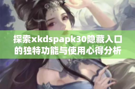 探索xkdspapk30隐藏入口的独特功能与使用心得分析