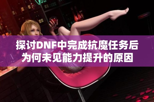 探讨DNF中完成抗魔任务后为何未见能力提升的原因