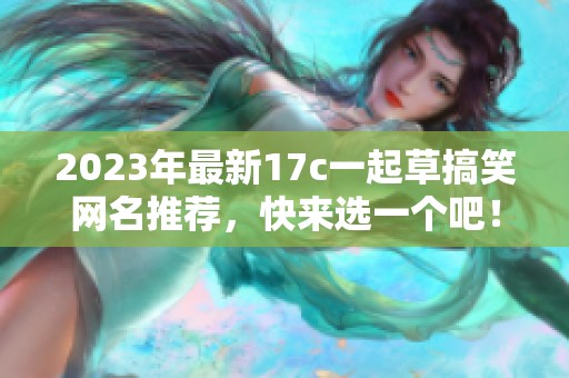 2023年最新17c一起草搞笑网名推荐，快来选一个吧！