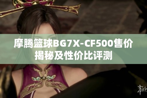 摩腾篮球BG7X-CF500售价揭秘及性价比评测