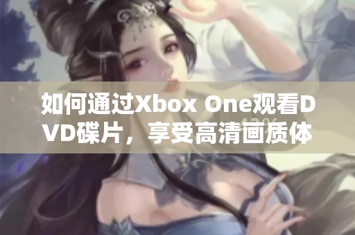 如何通过Xbox One观看DVD碟片，享受高清画质体验