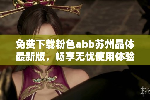 免费下载粉色abb苏州晶体最新版，畅享无忧使用体验