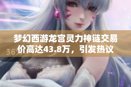 梦幻西游龙宫灵力神链交易价高达43.8万，引发热议