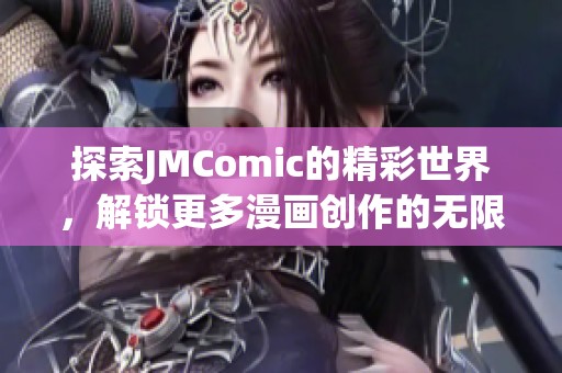 探索JMComic的精彩世界，解锁更多漫画创作的无限可能性