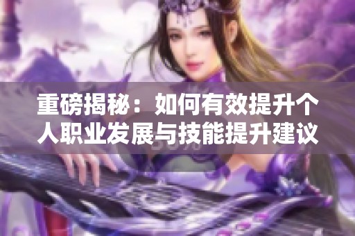 重磅揭秘：如何有效提升个人职业发展与技能提升建议