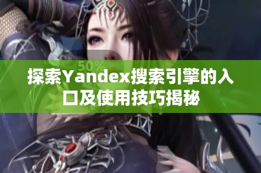 探索Yandex搜索引擎的入口及使用技巧揭秘