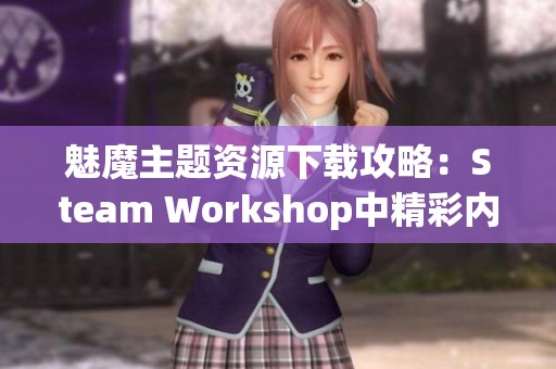 魅魔主题资源下载攻略：Steam Workshop中精彩内容推荐