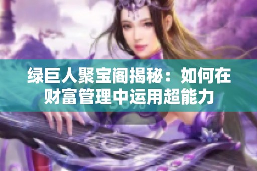 绿巨人聚宝阁揭秘：如何在财富管理中运用超能力