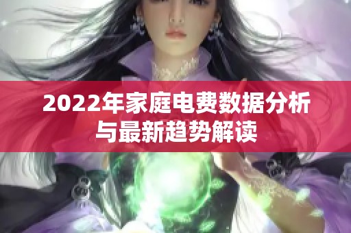 2022年家庭电费数据分析与最新趋势解读