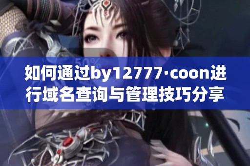 如何通过by12777·coon进行域名查询与管理技巧分享