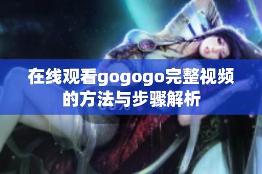 在线观看gogogo完整视频的方法与步骤解析