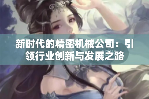 新时代的精密机械公司：引领行业创新与发展之路