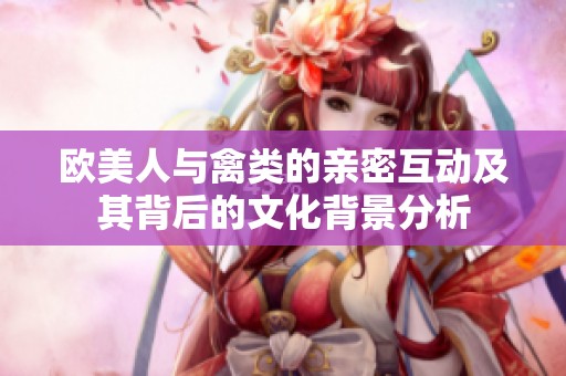 欧美人与禽类的亲密互动及其背后的文化背景分析