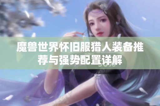 魔兽世界怀旧服猎人装备推荐与强势配置详解