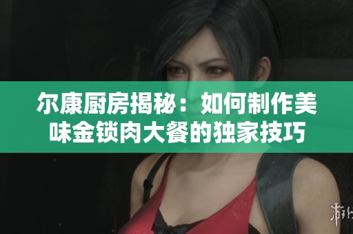 尔康厨房揭秘：如何制作美味金锁肉大餐的独家技巧