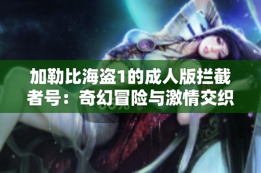 加勒比海盗1的成人版拦截者号：奇幻冒险与激情交织之旅