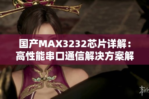 国产MAX3232芯片详解：高性能串口通信解决方案解析