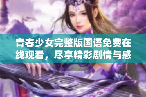 青春少女完整版国语免费在线观看，尽享精彩剧情与感人故事