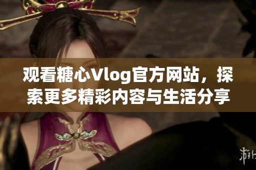 观看糖心Vlog官方网站，探索更多精彩内容与生活分享