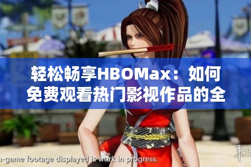 轻松畅享HBOMax：如何免费观看热门影视作品的全攻略