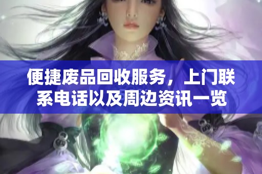 便捷废品回收服务，上门联系电话以及周边资讯一览