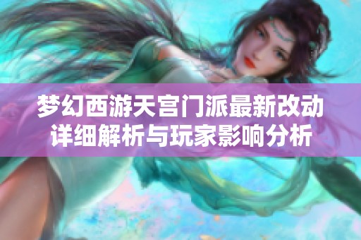 梦幻西游天宫门派最新改动详细解析与玩家影响分析