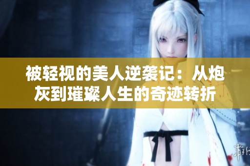 被轻视的美人逆袭记：从炮灰到璀璨人生的奇迹转折