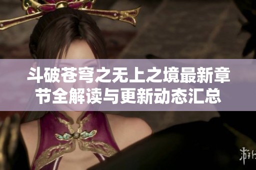 斗破苍穹之无上之境最新章节全解读与更新动态汇总