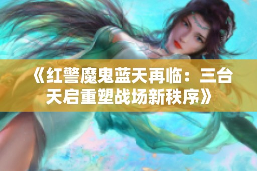 《红警魔鬼蓝天再临：三台天启重塑战场新秩序》
