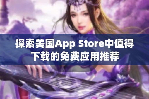 探索美国App Store中值得下载的免费应用推荐