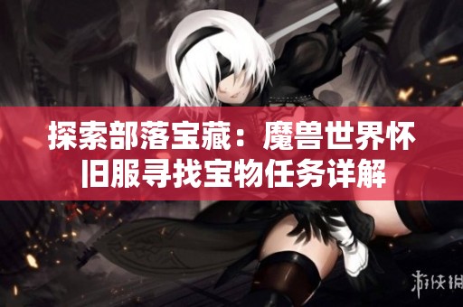 探索部落宝藏：魔兽世界怀旧服寻找宝物任务详解