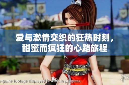 爱与激情交织的狂热时刻，甜蜜而疯狂的心路旅程