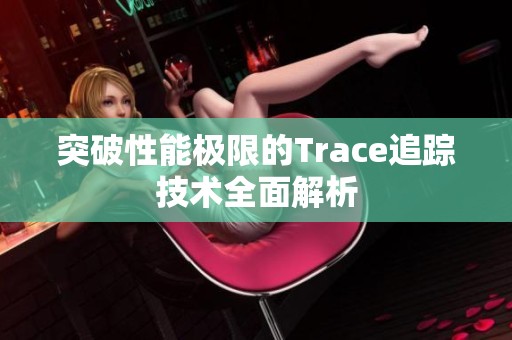 突破性能极限的Trace追踪技术全面解析