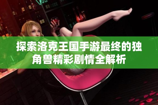 探索洛克王国手游最终的独角兽精彩剧情全解析