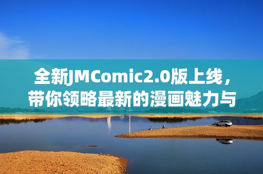 全新JMComic2.0版上线，带你领略最新的漫画魅力与精彩内容