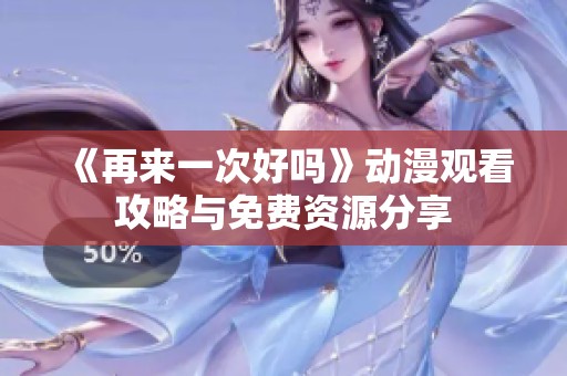 《再来一次好吗》动漫观看攻略与免费资源分享