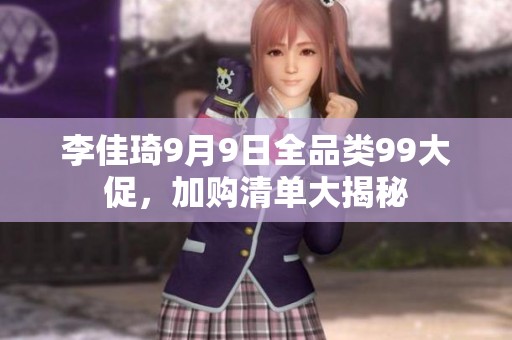 李佳琦9月9日全品类99大促，加购清单大揭秘
