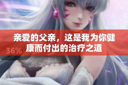 亲爱的父亲，这是我为你健康而付出的治疗之道