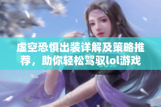 虚空恐惧出装详解及策略推荐，助你轻松驾驭lol游戏