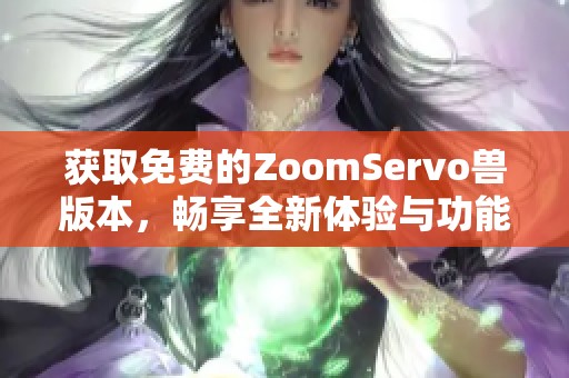 获取免费的ZoomServo兽版本，畅享全新体验与功能