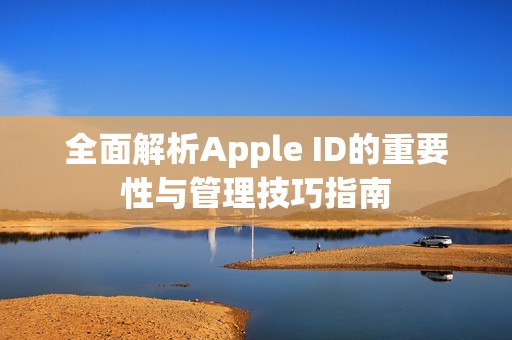 全面解析Apple ID的重要性与管理技巧指南