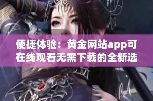 便捷体验：黄金网站app可在线观看无需下载的全新选择