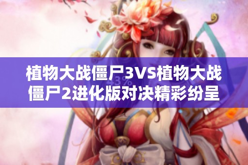 植物大战僵尸3VS植物大战僵尸2进化版对决精彩纷呈