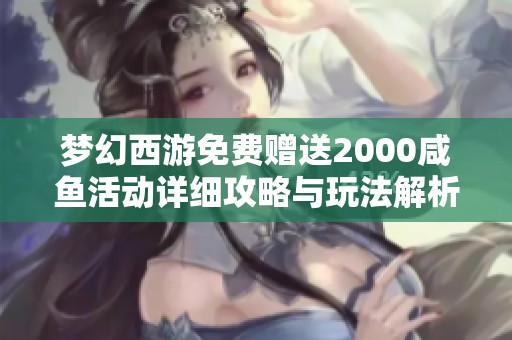 梦幻西游免费赠送2000咸鱼活动详细攻略与玩法解析