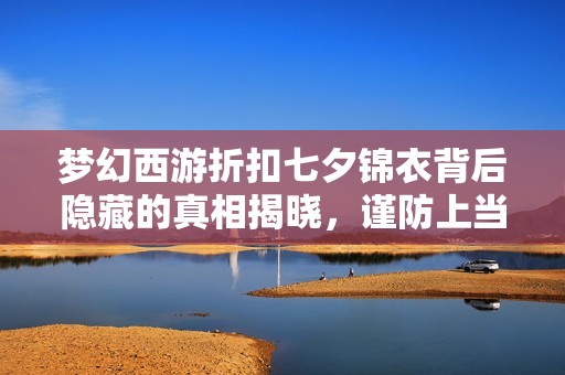 梦幻西游折扣七夕锦衣背后隐藏的真相揭晓，谨防上当受骗