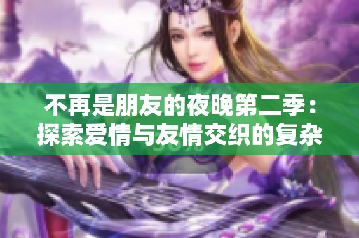 不再是朋友的夜晚第二季：探索爱情与友情交织的复杂关系