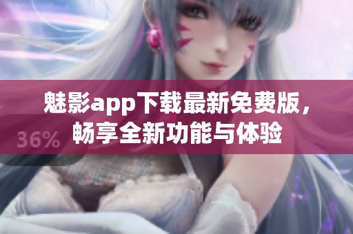 魅影app下载最新免费版，畅享全新功能与体验