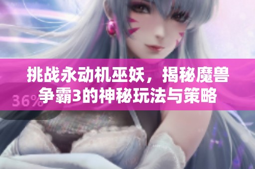 挑战永动机巫妖，揭秘魔兽争霸3的神秘玩法与策略