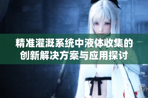精准灌溉系统中液体收集的创新解决方案与应用探讨